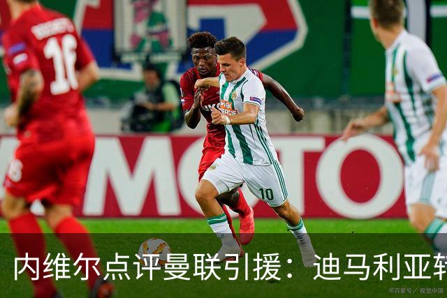 内维尔点评曼联引援：迪马利亚转会是一大失误