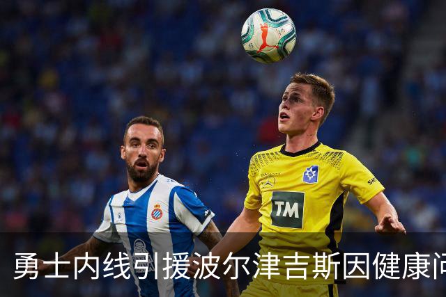 勇士内线引援波尔津吉斯因健康问题缺阵，球队前景堪忧