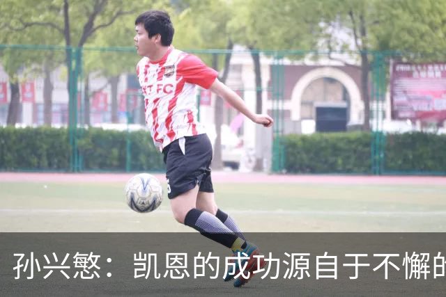 孙兴慜：凯恩的成功源自于不懈的努力与坚持