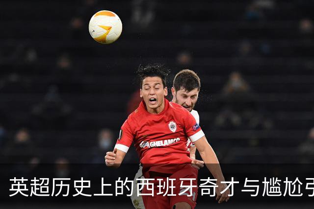 英超历史上的西班牙奇才与尴尬引援